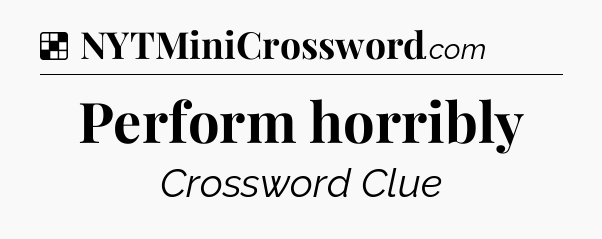 Perform horribly NYT Crossword
