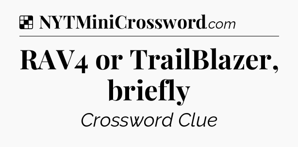 Solution: RAV4 or TrailBlazer, briefly - NYT Crossword