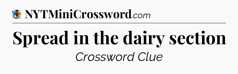 Spread in the dairy section Crossword Clue