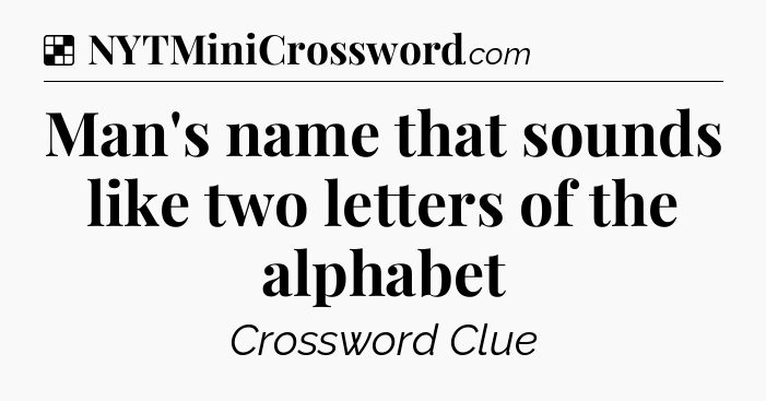Solution: Man's name that sounds like two letters of the alphabet - NYT Crossword