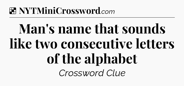 Solution: Man's name that sounds like two consecutive letters of the alphabet - NYT Crossword