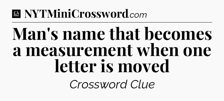 Man's name that becomes a measurement when one letter is moved - LA Times Crossword