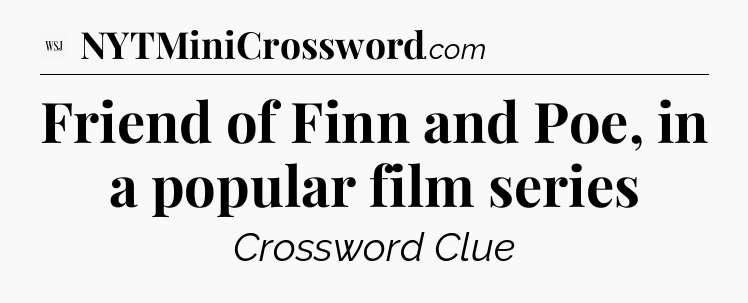Friend of Finn and Poe, in a popular film series - WSJ Crossword