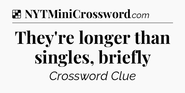 Solution: They're longer than singles, briefly - NYT Crossword