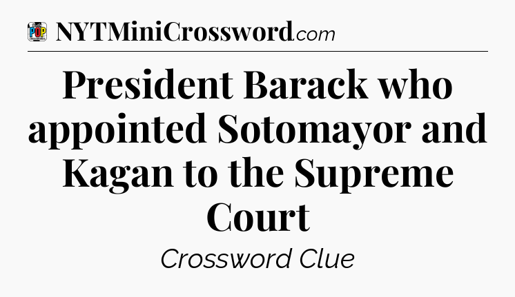 President Barack who appointed Sotomayor and Kagan to the Supreme Court Crossword Clue