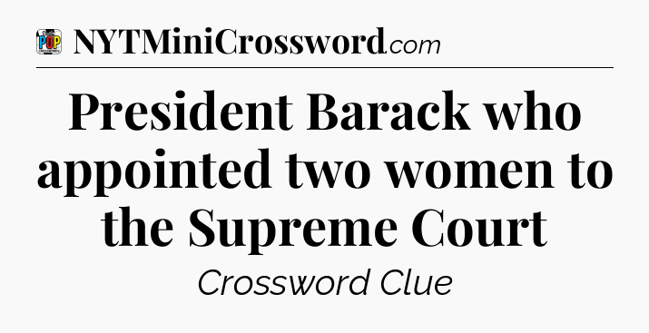 President Barack who appointed two women to the Supreme Court Crossword Clue