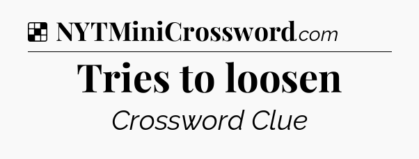Solution: Tries to loosen - NYT Crossword
