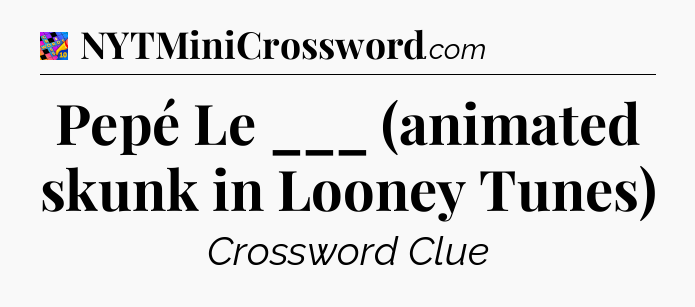 Pepé Le ___ (animated skunk in Looney Tunes) Crossword Clue