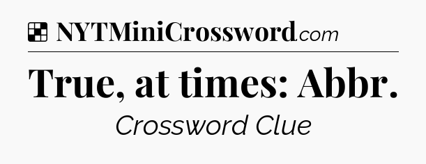 Solution: True, at times: Abbr - NYT Crossword