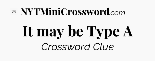 It may be Type A - WSJ Crossword