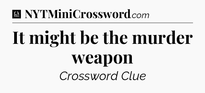 It might be the murder weapon - LA Times Crossword