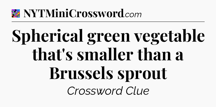 Spherical green vegetable that's smaller than a Brussels sprout Crossword Clue