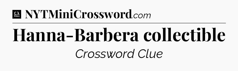 Hanna-Barbera collectible - LA Times Crossword