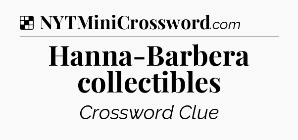 Solution: Hanna-Barbera collectibles - NYT Crossword