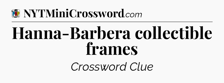 Hanna-Barbera collectible frames Crossword Clue