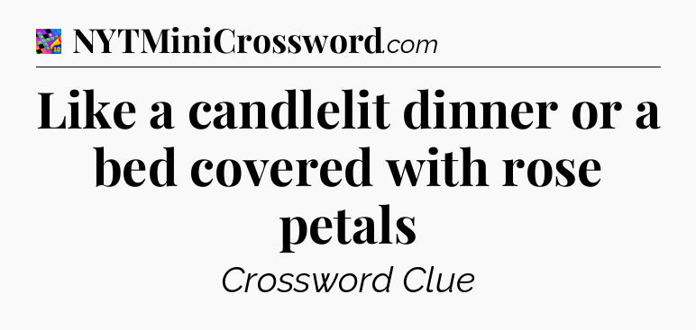 Like a candlelit dinner or a bed covered with rose petals Crossword Clue
