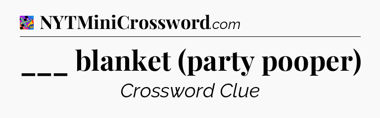 ___ blanket (party pooper) Crossword Clue