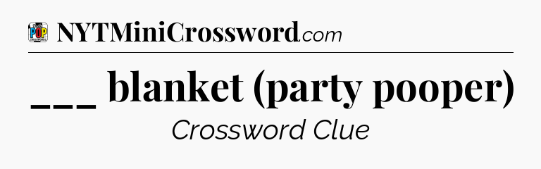 ___ blanket (party pooper) Crossword Clue