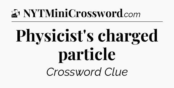 Physicist's charged particle - Daily Themed Classic Crossword