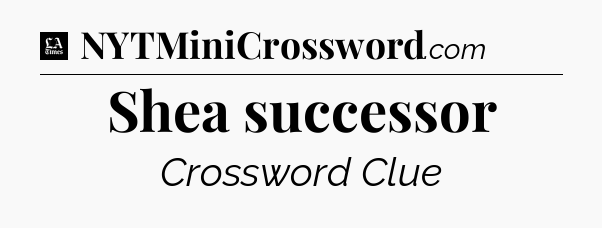 Shea successor - LA Times Crossword