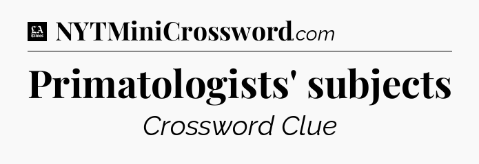 Primatologists' subjects - LA Times Crossword