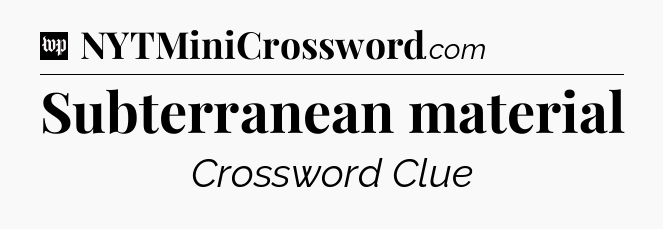 Subterranean material Crossword Clue