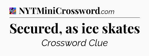 Secured, as ice skates Crossword Clue