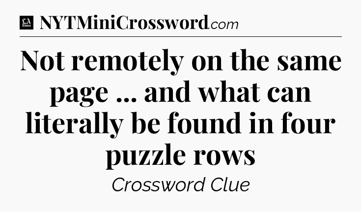 Not remotely on the same page ... and what can literally be found in four puzzle rows - LA Times Crossword