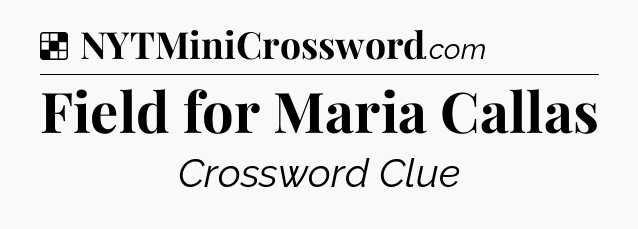 Solution: Field for Maria Callas - NYT Crossword