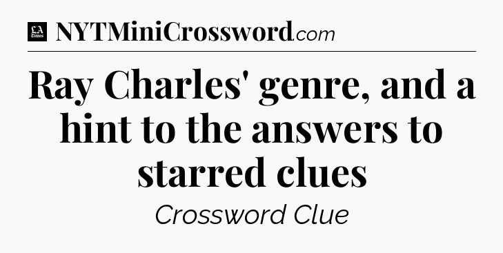 Ray Charles' genre, and a hint to the answers to starred clues - LA Times Crossword