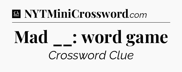 Mad __: word game - LA Times Crossword