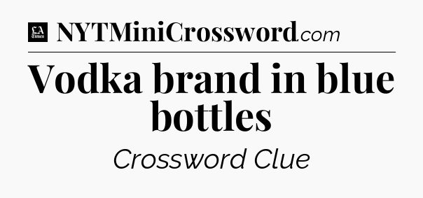 Vodka brand in blue bottles - LA Times Crossword
