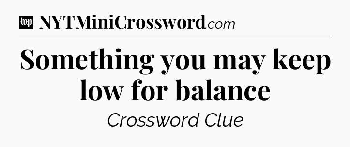 Something you may keep low for balance Crossword Clue