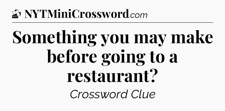 Something you may make before going to a restaurant - Daily Themed Classic Crossword