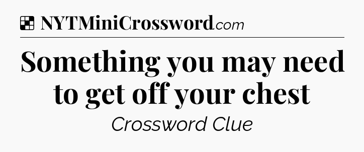 Solution: Something you may need to get off your chest - NYT Crossword