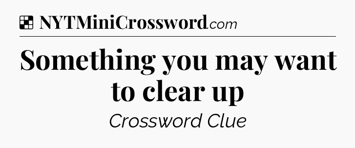 Solution: Something you may want to clear up - NYT Crossword
