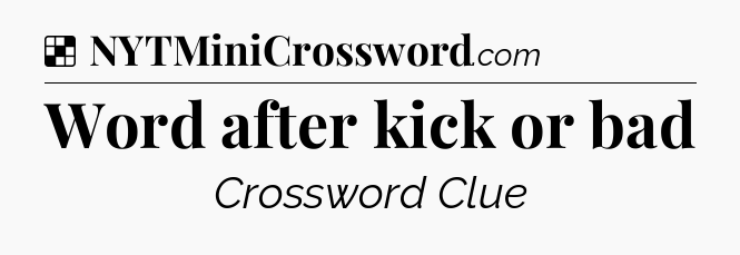 Solution: Word after kick or bad - NYT Crossword