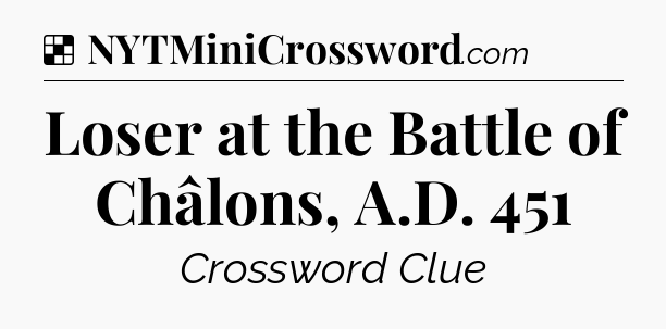 Solution: Loser at the Battle of Châlons, A.D. 451 - NYT Crossword
