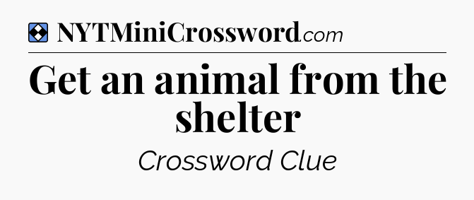 Solution: Get an animal from the shelter - NYT Mini Crossword