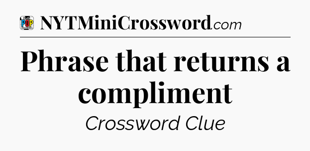 Phrase that returns a compliment Crossword Clue
