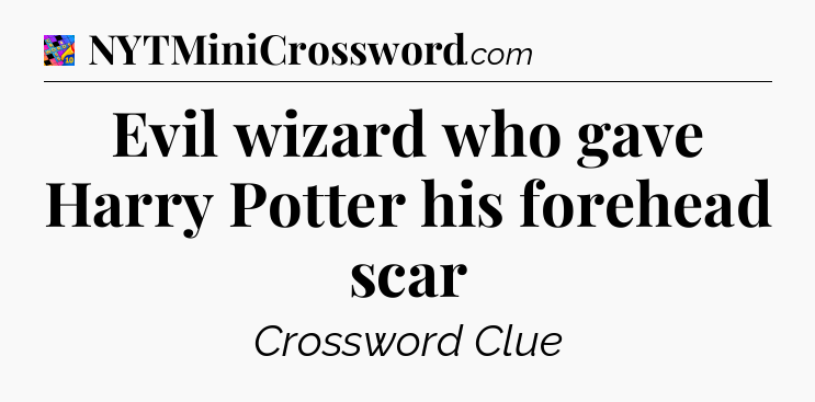 Evil wizard who gave Harry Potter his forehead scar Crossword Clue