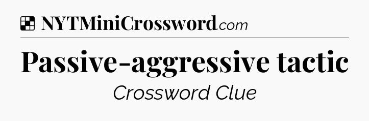 Solution: Passive-aggressive tactic - NYT Crossword