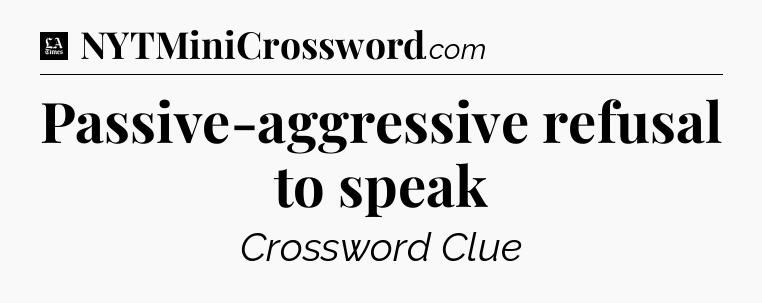 Passive-aggressive refusal to speak - LA Times Crossword