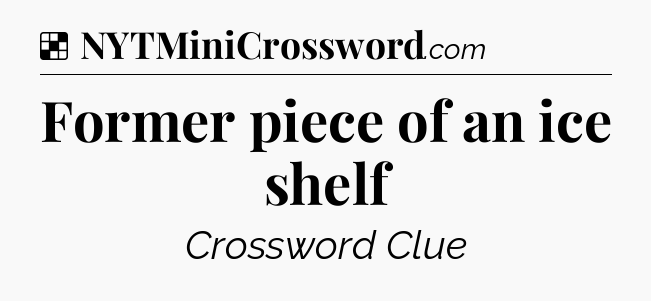 Solution: Former piece of an ice shelf - NYT Crossword