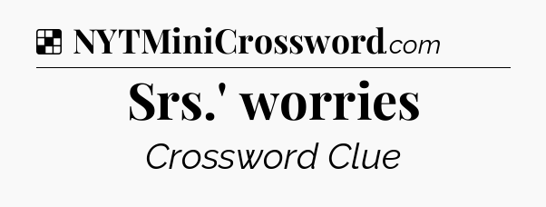 Solution: Srs.' worries - NYT Crossword
