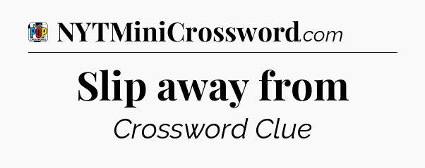 Slip away from Crossword Clue