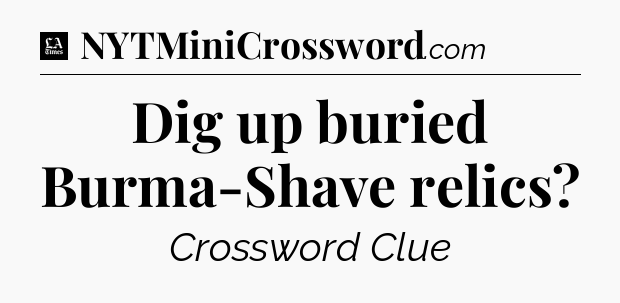 Dig up buried Burma-Shave relics - LA Times Crossword