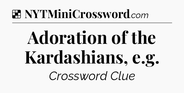 Solution: Adoration of the Kardashians, e.g - NYT Crossword