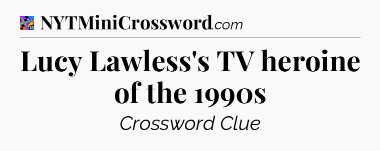 Lucy Lawless's TV heroine of the 1990s Crossword Clue