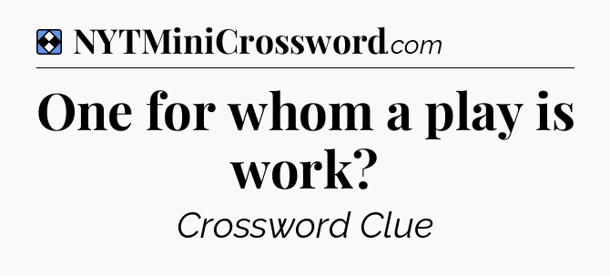 Solution: One for whom a play is work - NYT Mini Crossword